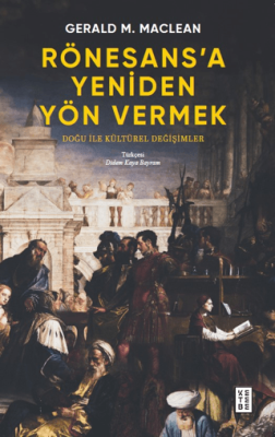 Rönesans'a Yeniden Yön Vermek - Doğu ile Kültürel Değişimler Gerald Ma